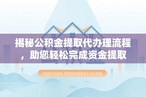 温泉揭秘公积金提取代办理流程，助您轻松完成资金提取