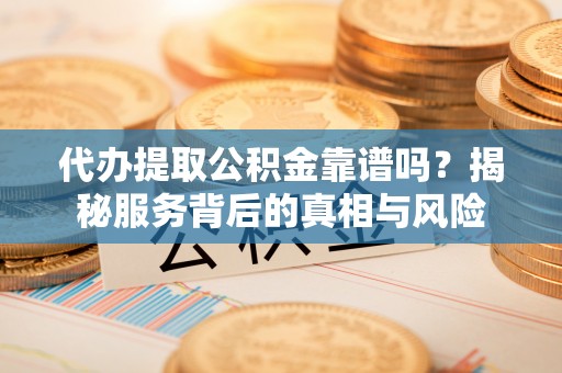 温泉代办提取公积金靠谱吗？揭秘服务背后的真相与风险