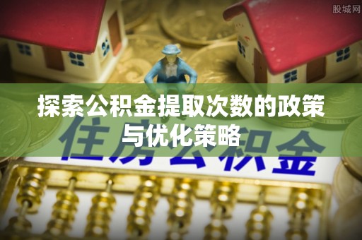温泉探索公积金提取次数的政策与优化策略