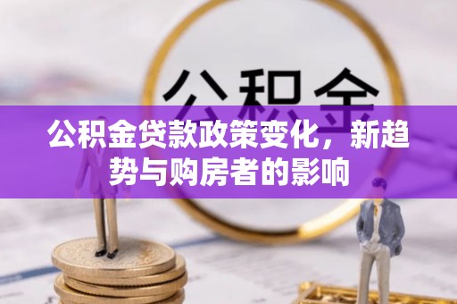温泉公积金贷款政策变化，新趋势与购房者的影响