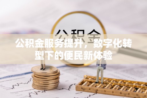 温泉公积金服务提升，数字化转型下的便民新体验
