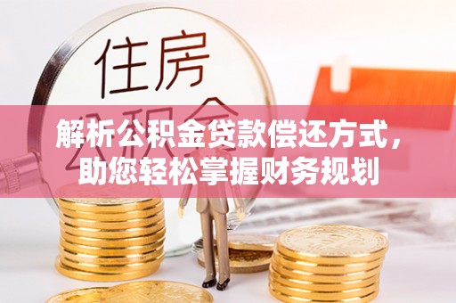 温泉解析公积金贷款偿还方式，助您轻松掌握财务规划