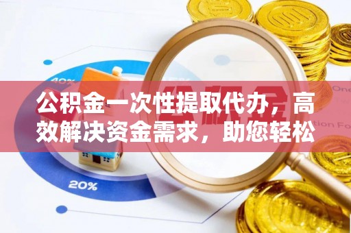温泉公积金一次性提取代办，高效解决资金需求，助您轻松应对生活难题