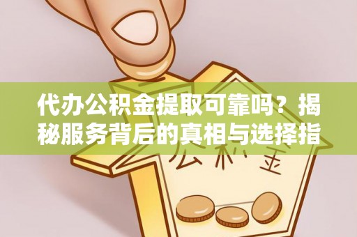温泉代办公积金提取可靠吗？揭秘服务背后的真相与选择指南