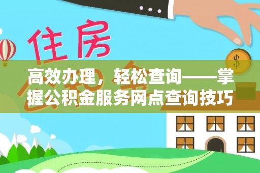 温泉高效办理，轻松查询——掌握公积金服务网点查询技巧