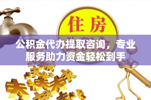 温泉公积金代办提取咨询，专业服务助力资金轻松到手
