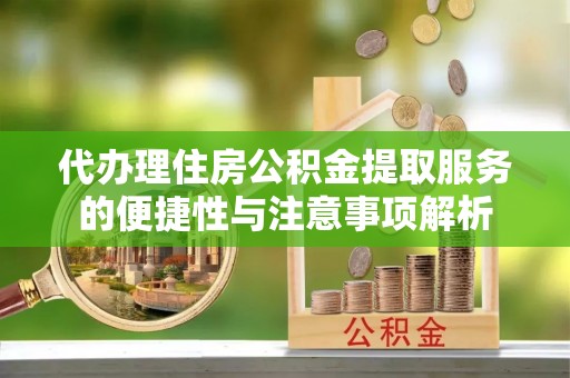 温泉代办理住房公积金提取服务的便捷性与注意事项解析