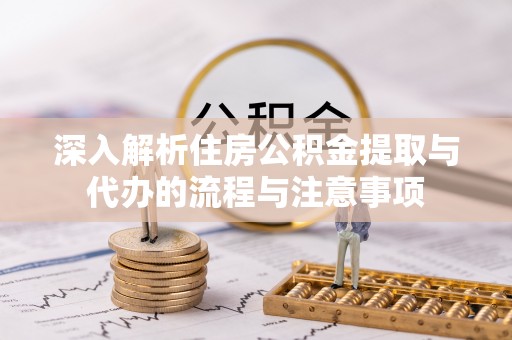 温泉深入解析住房公积金提取与代办的流程与注意事项