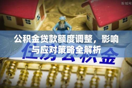 温泉公积金贷款额度调整，影响与应对策略全解析