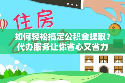温泉如何轻松搞定公积金提取？代办服务让你省心又省力