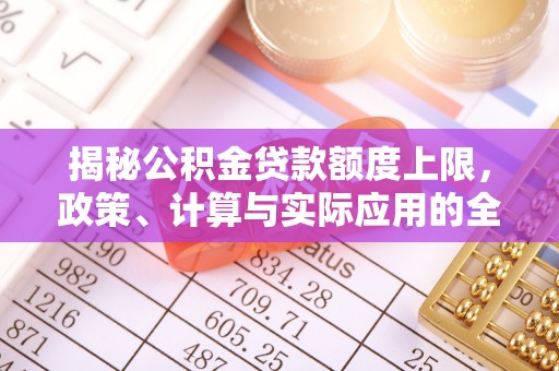 温泉揭秘公积金贷款额度上限，政策、计算与实际应用的全面解析