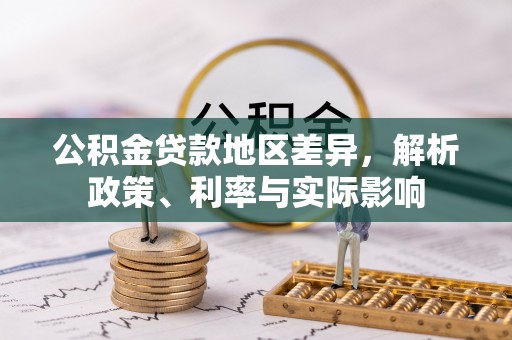 温泉公积金贷款地区差异，解析政策、利率与实际影响