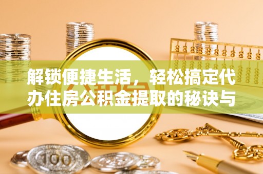 温泉解锁便捷生活，轻松搞定代办住房公积金提取的秘诀与技巧
