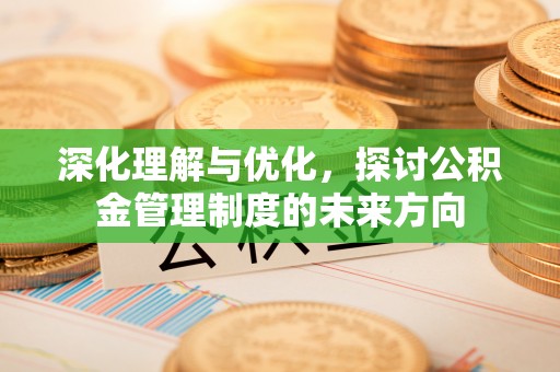 温泉深化理解与优化，探讨公积金管理制度的未来方向