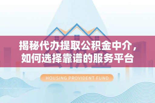 温泉揭秘代办提取公积金中介，如何选择靠谱的服务平台