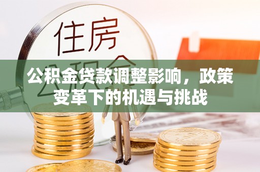 温泉公积金贷款调整影响，政策变革下的机遇与挑战
