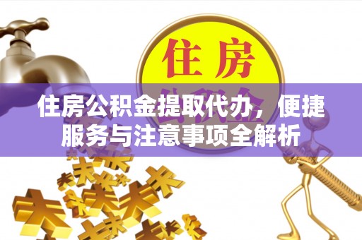 温泉住房公积金提取代办，便捷服务与注意事项全解析