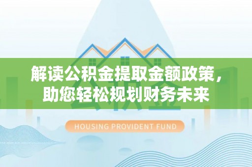 温泉解读公积金提取金额政策，助您轻松规划财务未来