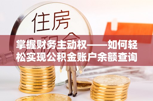 温泉掌握财务主动权——如何轻松实现公积金账户余额查询