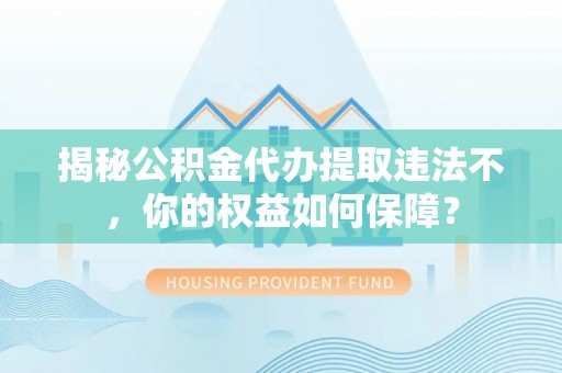 温泉揭秘公积金代办提取违法不，你的权益如何保障？